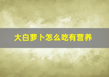 大白萝卜怎么吃有营养