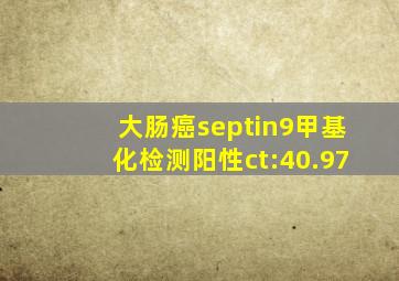 大肠癌septin9甲基化检测阳性ct:40.97