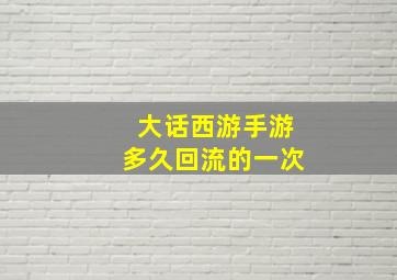 大话西游手游多久回流的一次