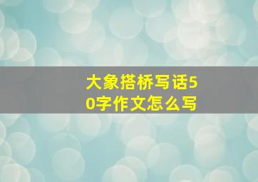 大象搭桥写话50字作文怎么写