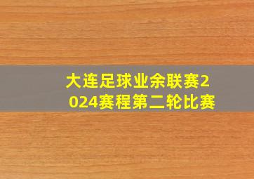 大连足球业余联赛2024赛程第二轮比赛