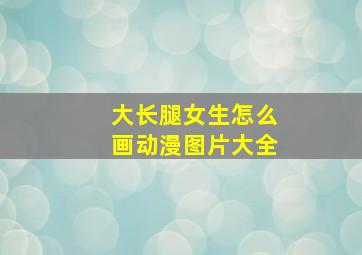 大长腿女生怎么画动漫图片大全