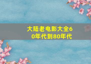 大陆老电影大全60年代到80年代