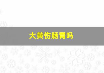 大黄伤肠胃吗