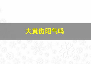 大黄伤阳气吗