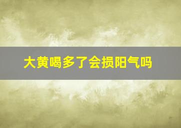 大黄喝多了会损阳气吗