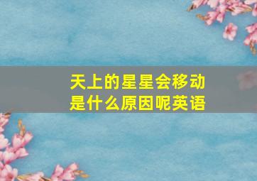 天上的星星会移动是什么原因呢英语