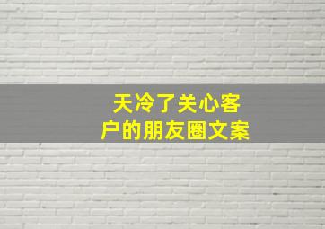 天冷了关心客户的朋友圈文案