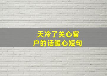 天冷了关心客户的话暖心短句