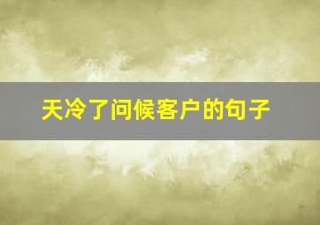 天冷了问候客户的句子