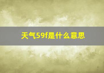 天气59f是什么意思