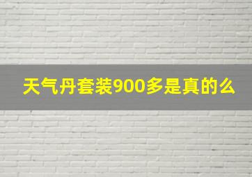 天气丹套装900多是真的么