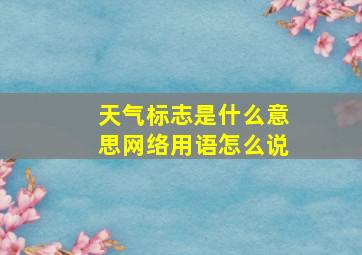 天气标志是什么意思网络用语怎么说