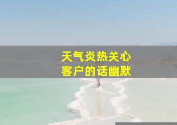 天气炎热关心客户的话幽默