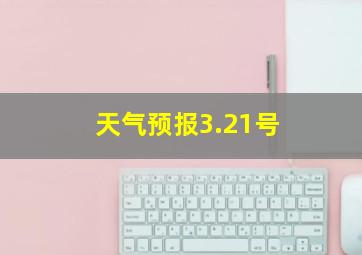 天气预报3.21号