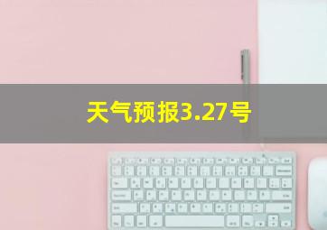 天气预报3.27号