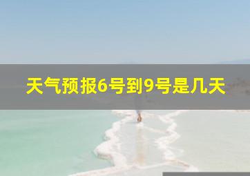 天气预报6号到9号是几天