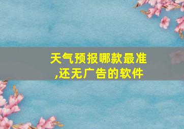 天气预报哪款最准,还无广告的软件