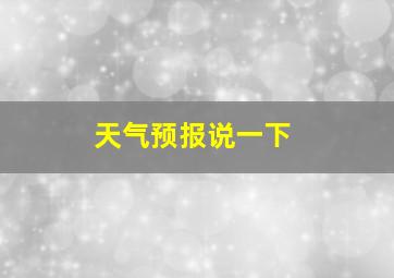 天气预报说一下