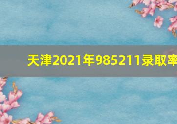 天津2021年985211录取率