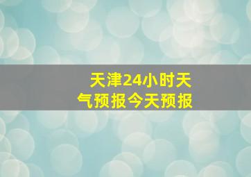 天津24小时天气预报今天预报