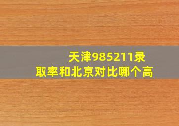 天津985211录取率和北京对比哪个高