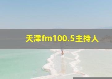 天津fm100.5主持人