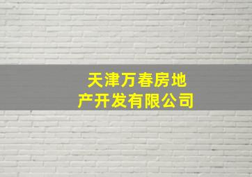 天津万春房地产开发有限公司