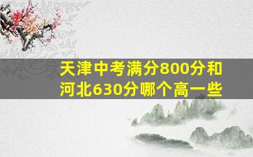 天津中考满分800分和河北630分哪个高一些