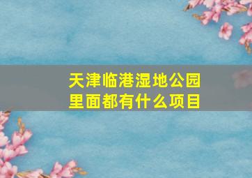 天津临港湿地公园里面都有什么项目