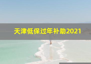 天津低保过年补助2021