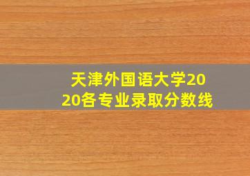 天津外国语大学2020各专业录取分数线