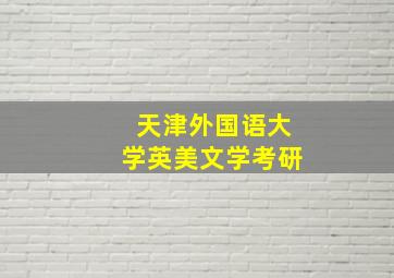 天津外国语大学英美文学考研