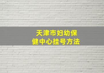 天津市妇幼保健中心挂号方法