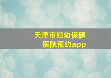 天津市妇幼保健医院预约app