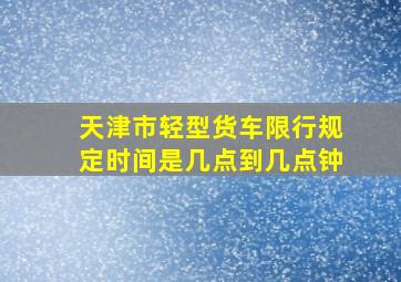 天津市轻型货车限行规定时间是几点到几点钟