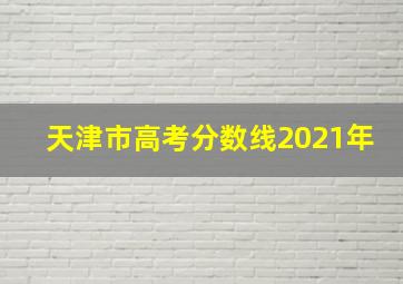 天津市高考分数线2021年