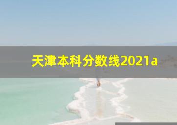 天津本科分数线2021a