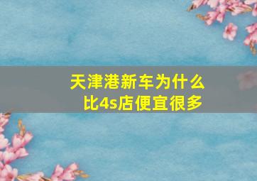 天津港新车为什么比4s店便宜很多