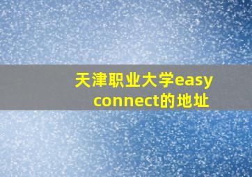 天津职业大学easyconnect的地址