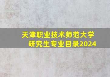 天津职业技术师范大学研究生专业目录2024