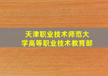 天津职业技术师范大学高等职业技术教育部