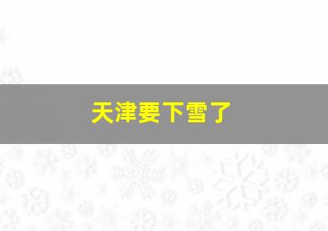 天津要下雪了