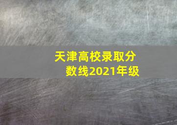 天津高校录取分数线2021年级