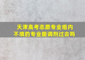 天津高考志愿专业组内不填的专业能调剂过去吗