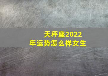 天秤座2022年运势怎么样女生