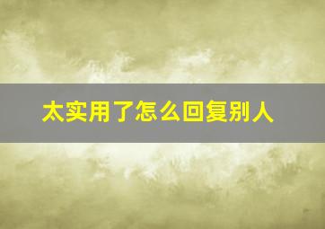 太实用了怎么回复别人