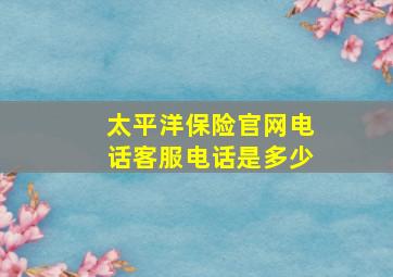 太平洋保险官网电话客服电话是多少