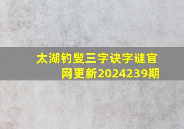 太湖钓叟三字诀字谜官网更新2024239期