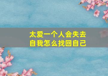 太爱一个人会失去自我怎么找回自己